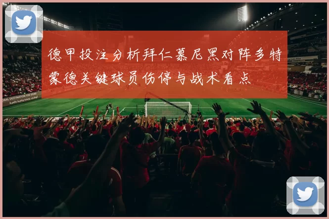 德甲投注分析拜仁慕尼黑对阵多特蒙德关键球员伤停与战术看点