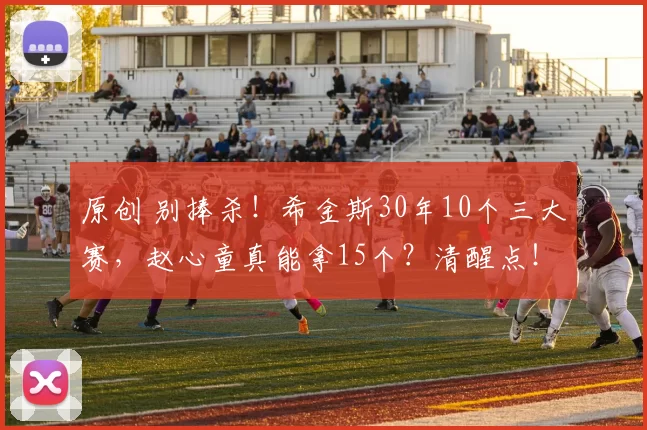 原创 别捧杀！希金斯30年10个三大赛，赵心童真能拿15个？清醒点！